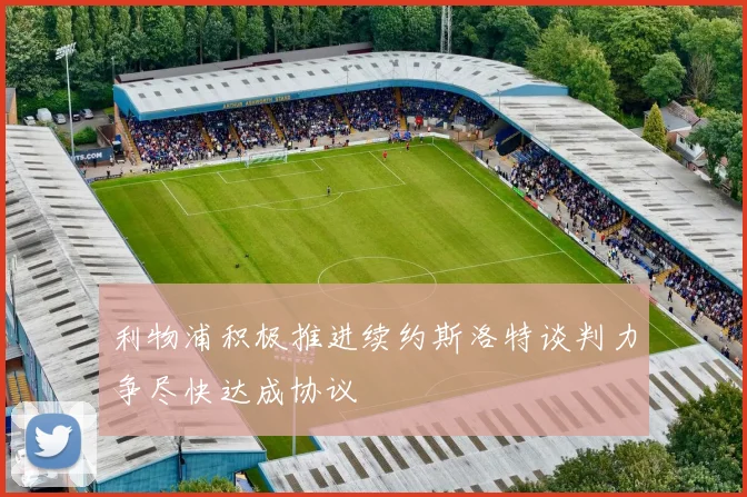 利物浦积极推进续约斯洛特谈判力争尽快达成协议