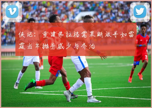 侠记：重建弗拉格需果断放手如雷霆当年抛弃威少与乔治
