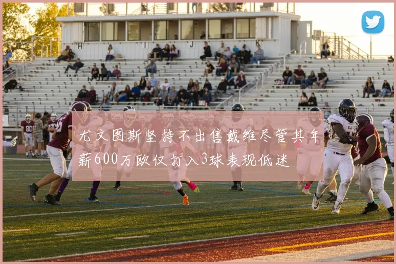 尤文图斯坚持不出售戴维尽管其年薪600万欧仅打入3球表现低迷