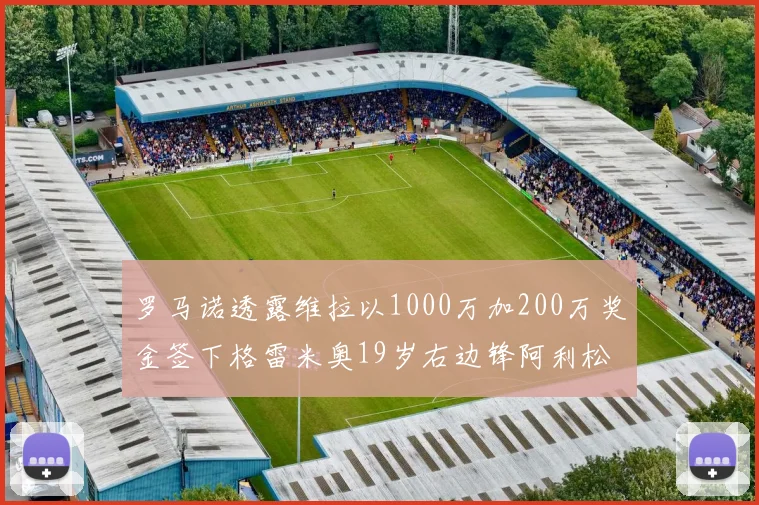 罗马诺透露维拉以1000万加200万奖金签下格雷米奥19岁右边锋阿利松HWG