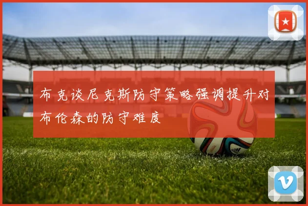 布克谈尼克斯防守策略强调提升对布伦森的防守难度