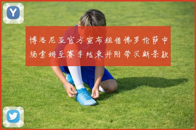 博洛尼亚官方宣布租借佛罗伦萨中场索姆至赛季结束并附带买断条款