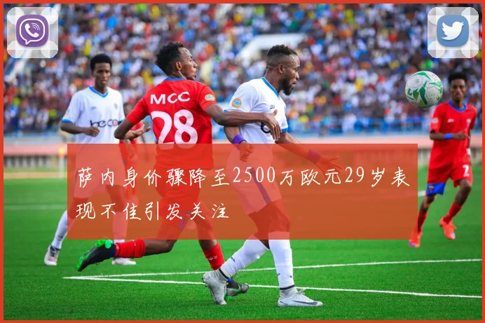 萨内身价骤降至2500万欧元29岁表现不佳引发关注