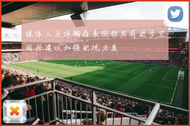 媒体人点评瀚森表现称其有进步空间并建议加强犯规力度