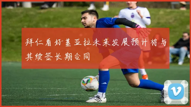 拜仁看好基亚拉未来发展预计将与其续签长期合同