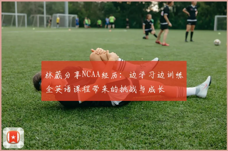 林葳分享NCAA经历：边学习边训练全英语课程带来的挑战与成长