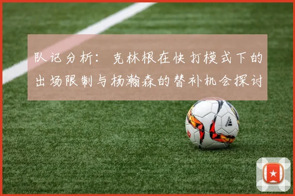 队记分析：克林根在快打模式下的出场限制与杨瀚森的替补机会探讨