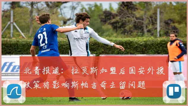 北青报道：拉莫斯加盟后国安外援政策将影响斯帕吉奇去留问题