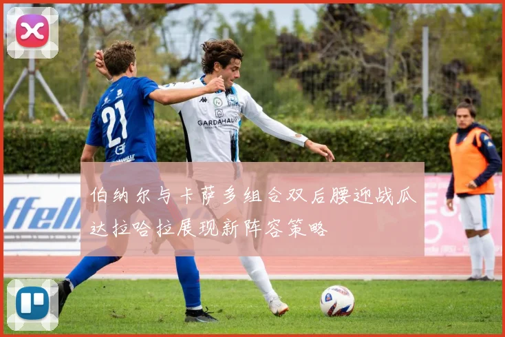 伯纳尔与卡萨多组合双后腰迎战瓜达拉哈拉展现新阵容策略