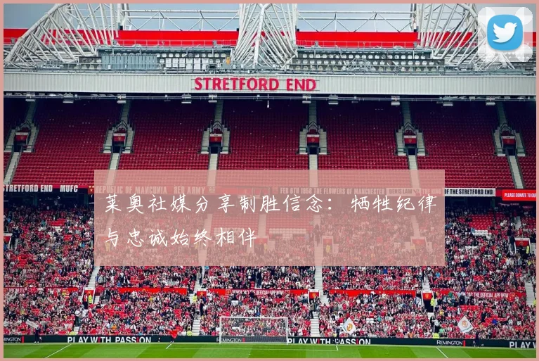 莱奥社媒分享制胜信念：牺牲纪律与忠诚始终相伴