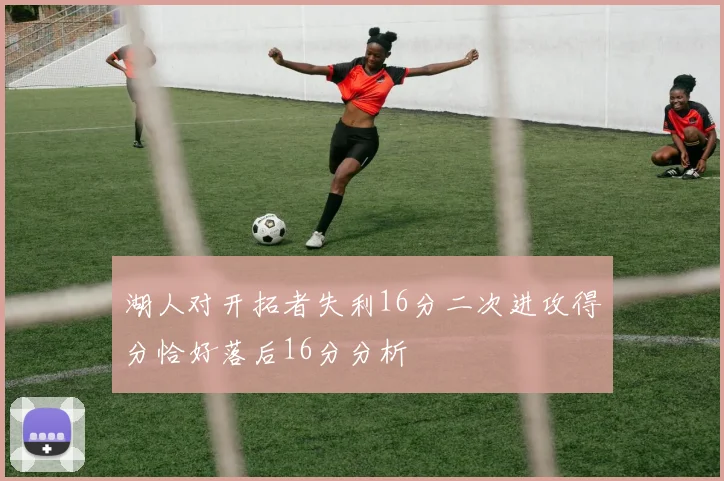 湖人对开拓者失利16分二次进攻得分恰好落后16分分析